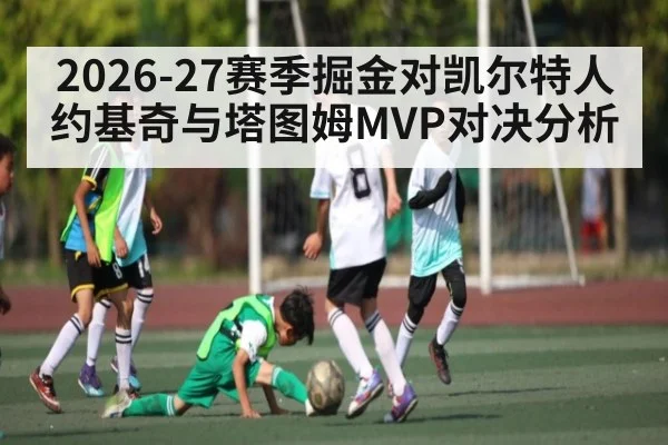 2026-27赛季掘金对凯尔特人约基奇与塔图姆MVP对决分析