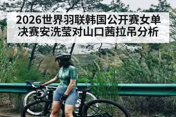 2026世界羽联韩国公开赛女单决赛安洗莹对山口茜拉吊分析