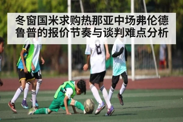 冬窗国米求购热那亚中场弗伦德鲁普的报价节奏与谈判难点分析