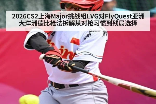 2026CS2上海Major挑战组LVG对FlyQuest亚洲大洋洲德比枪法拆解从对枪习惯到残局选择